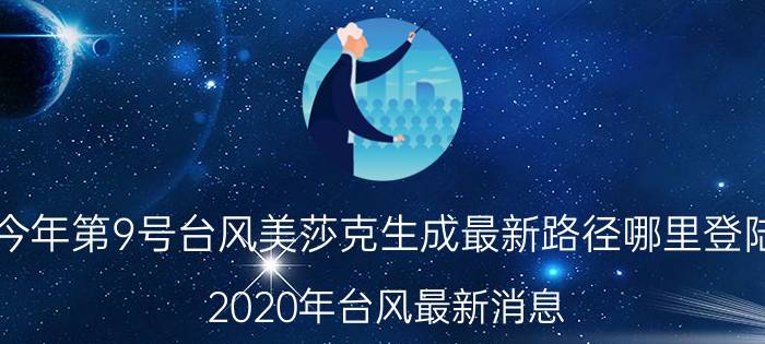 今年第9号台风美莎克生成最新路径哪里登陆 2020年台风最新消息